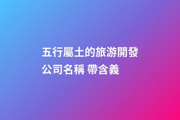 五行屬土的旅游開發公司名稱 帶含義-第1張-公司起名-玄機派